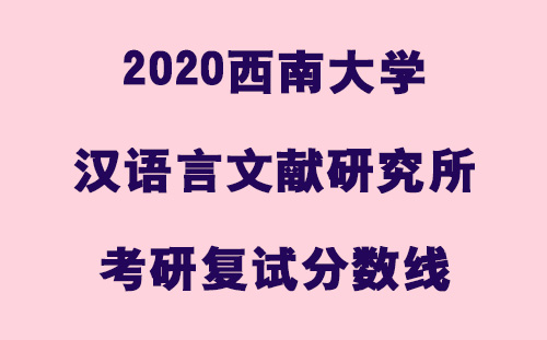 2020西南大学汉语言文献研究所考研分数线
