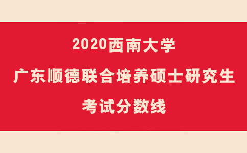 2020西南大学广东顺德联合培养项目硕士研究生考试分数线