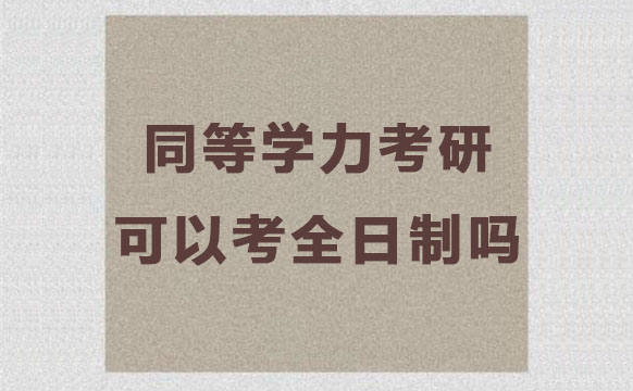 同等学力考研可以考全日制吗