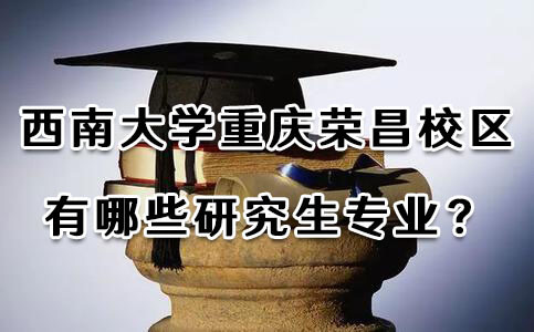 西南大学重庆荣昌校区有哪些研究生专业