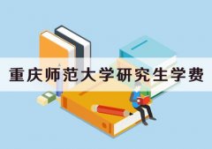 2021重庆师范大学研究生学费一年多少